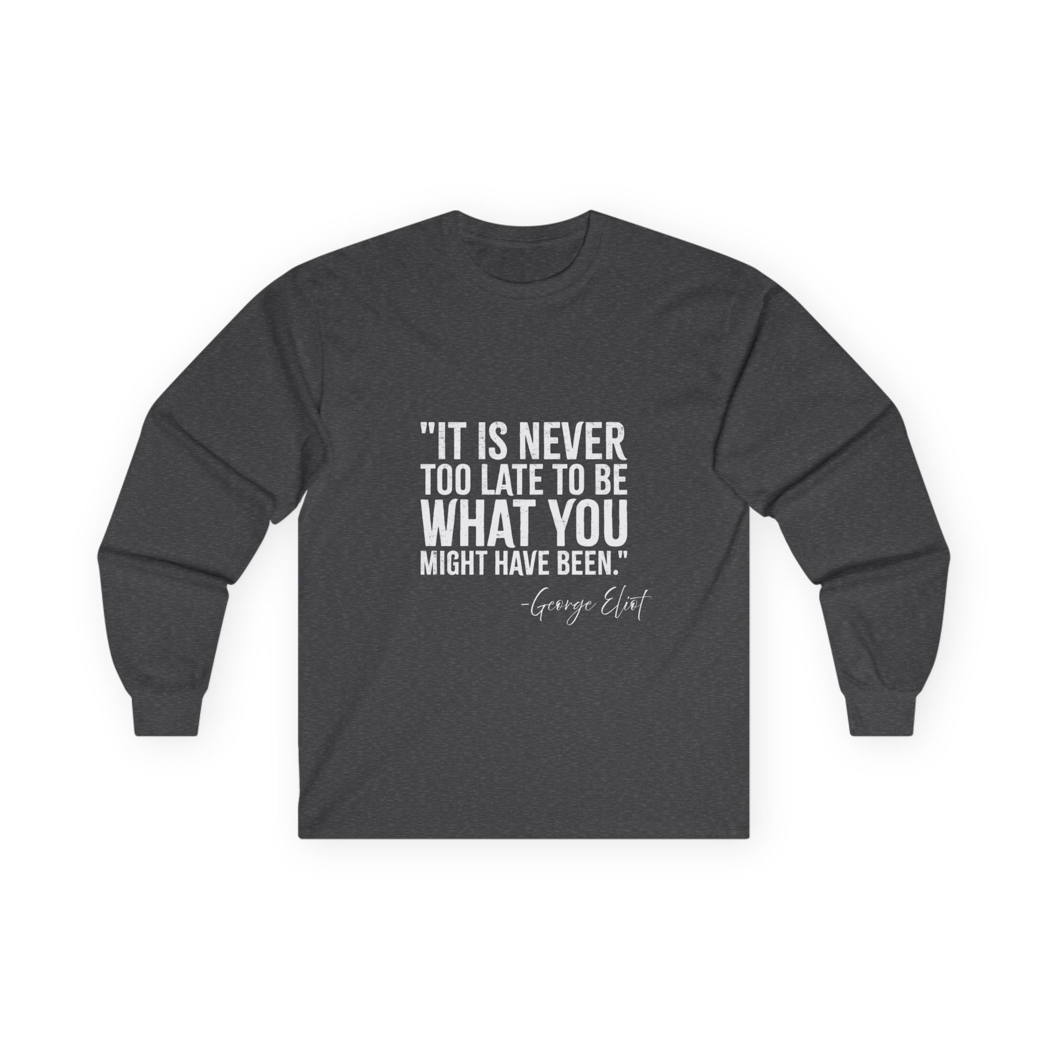 George Eliot Quote Long Sleeve Tee — "It's Never Too Late to Be What You Might Have Been"