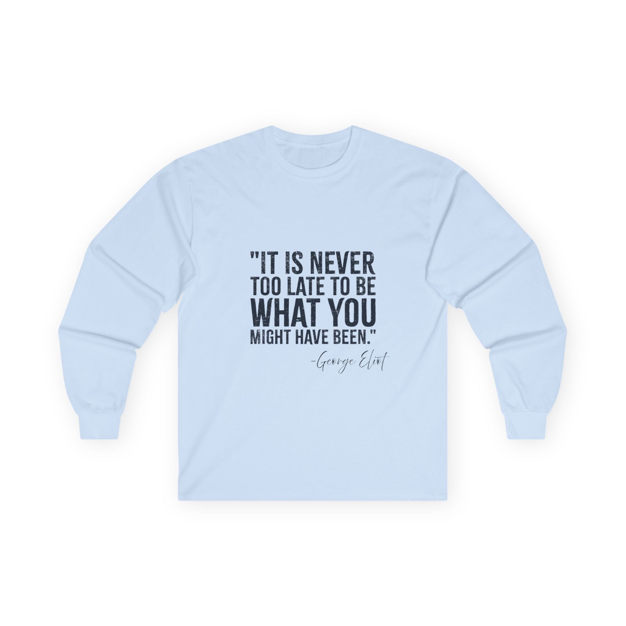 George Eliot Quote Long Sleeve Tee — "It's Never Too Late to Be What You Might Have Been"